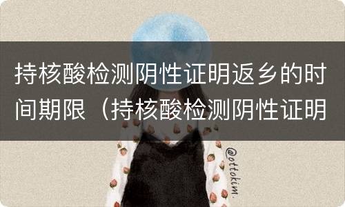 持核酸检测阴性证明返乡的时间期限（持核酸检测阴性证明返乡从1月28日春运开始后实施）