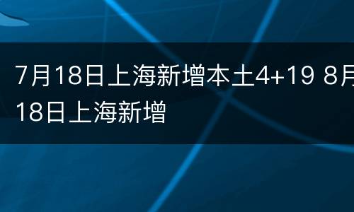 7月18日上海新增本土4+19 8月18日上海新增