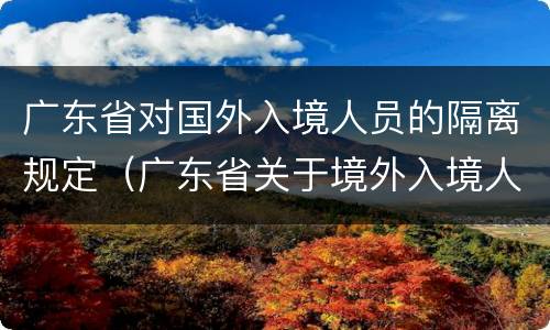 广东省对国外入境人员的隔离规定（广东省关于境外入境人员隔离新规定）