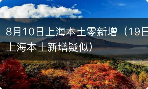 8月10日上海本土零新增（19日上海本土新增疑似）