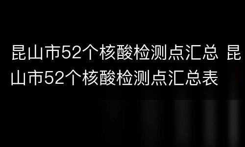 昆山市52个核酸检测点汇总 昆山市52个核酸检测点汇总表