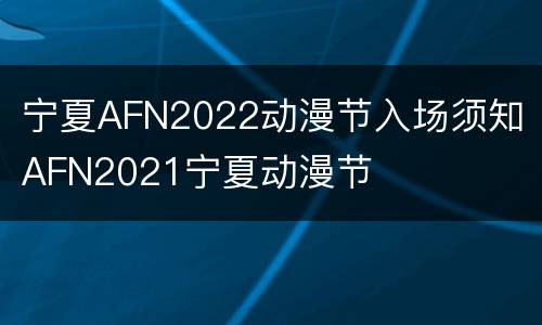 宁夏AFN2022动漫节入场须知 AFN2021宁夏动漫节