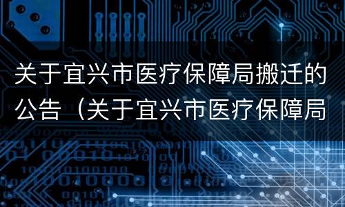 关于宜兴市医疗保障局搬迁的公告（关于宜兴市医疗保障局搬迁的公告文件）