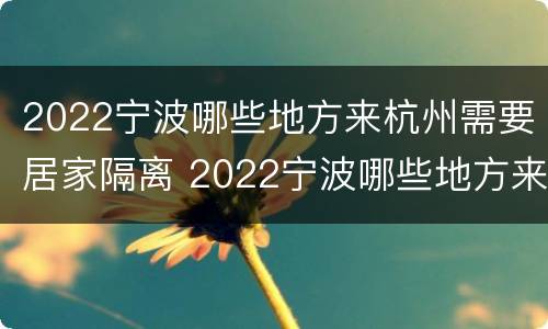 2022宁波哪些地方来杭州需要居家隔离 2022宁波哪些地方来杭州需要居家隔离三天