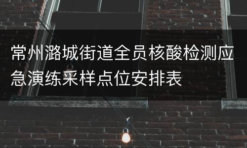 常州潞城街道全员核酸检测应急演练采样点位安排表