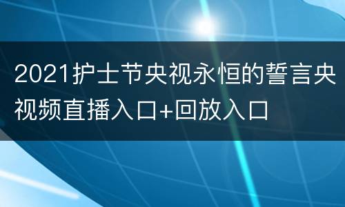 2021护士节央视永恒的誓言央视频直播入口+回放入口