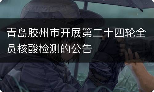 青岛胶州市开展第二十四轮全员核酸检测的公告