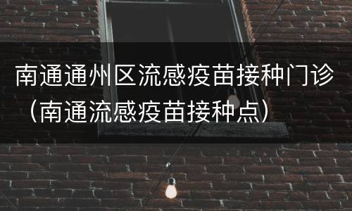 南通通州区流感疫苗接种门诊（南通流感疫苗接种点）