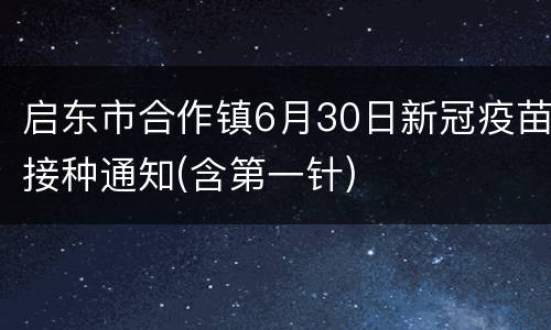 启东市合作镇6月30日新冠疫苗接种通知(含第一针)