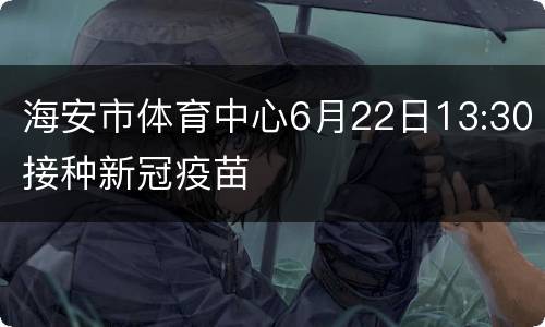 海安市体育中心6月22日13:30接种新冠疫苗
