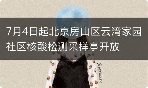 7月4日起北京房山区云湾家园社区核酸检测采样亭开放