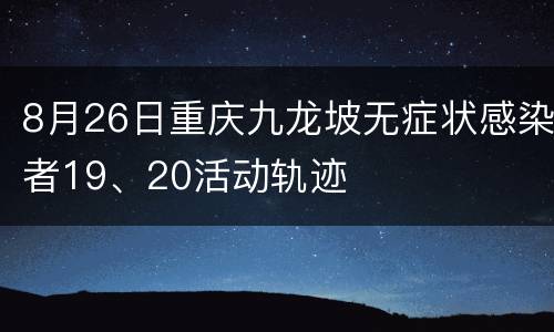 8月26日重庆九龙坡无症状感染者19、20活动轨迹