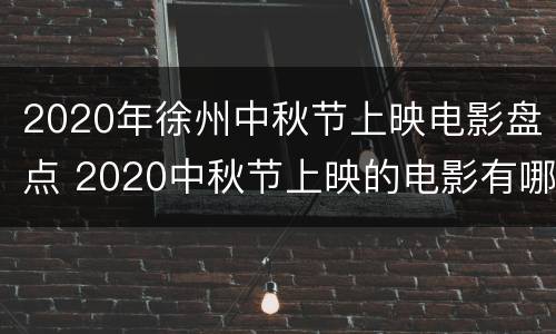 2020年徐州中秋节上映电影盘点 2020中秋节上映的电影有哪些