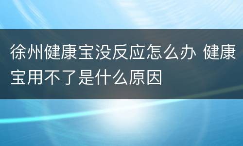 徐州健康宝没反应怎么办 健康宝用不了是什么原因