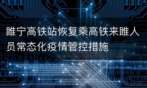 睢宁高铁站恢复乘高铁来睢人员常态化疫情管控措施