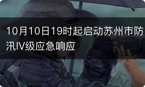 10月10日19时起启动苏州市防汛IV级应急响应
