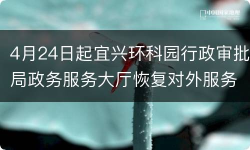 4月24日起宜兴环科园行政审批局政务服务大厅恢复对外服务