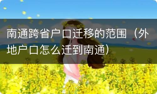 南通跨省户口迁移的范围（外地户口怎么迁到南通）