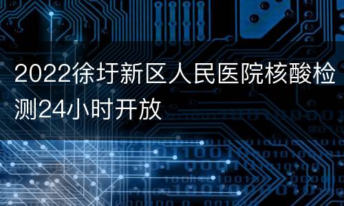 2022徐圩新区人民医院核酸检测24小时开放