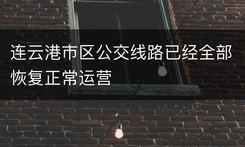 连云港市区公交线路已经全部恢复正常运营