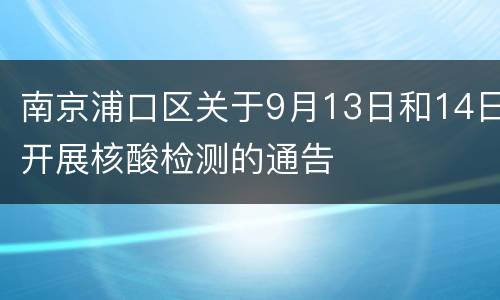 南京浦口区关于9月13日和14日开展核酸检测的通告