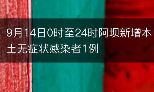 9月14日0时至24时阿坝新增本土无症状感染者1例