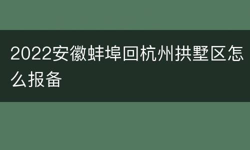 2022安徽蚌埠回杭州拱墅区怎么报备