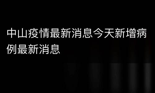 中山疫情最新消息今天新增病例最新消息