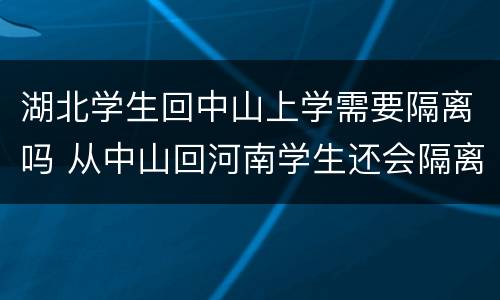 湖北学生回中山上学需要隔离吗 从中山回河南学生还会隔离吗