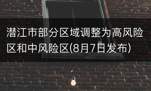 潜江市部分区域调整为高风险区和中风险区(8月7日发布)