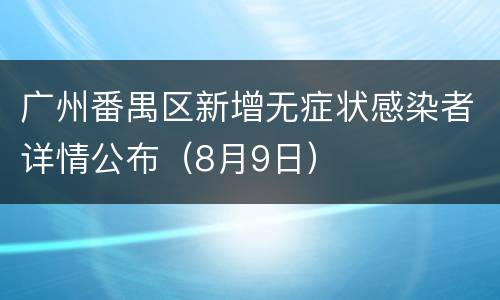 广州番禺区新增无症状感染者详情公布（8月9日）