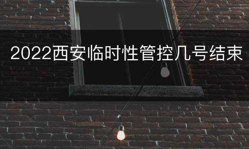 2022西安临时性管控几号结束