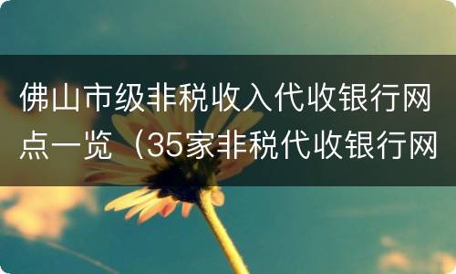 佛山市级非税收入代收银行网点一览（35家非税代收银行网点）