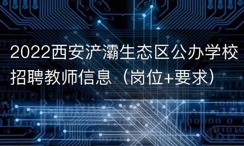 2022西安浐灞生态区公办学校招聘教师信息（岗位+要求）