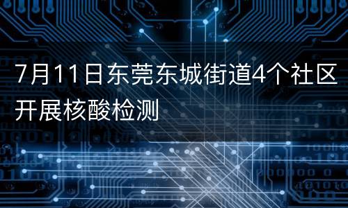 7月11日东莞东城街道4个社区开展核酸检测