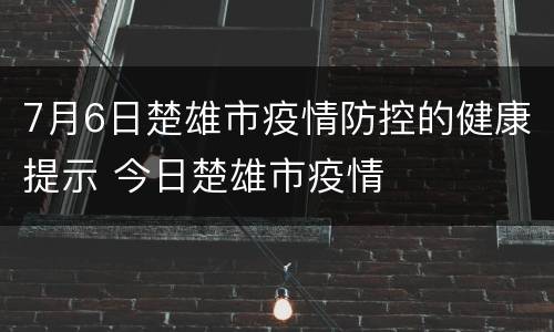 7月6日楚雄市疫情防控的健康提示 今日楚雄市疫情