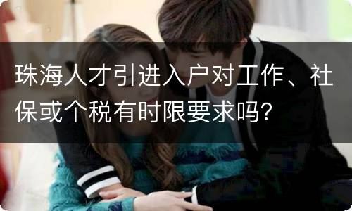 珠海人才引进入户对工作、社保或个税有时限要求吗？