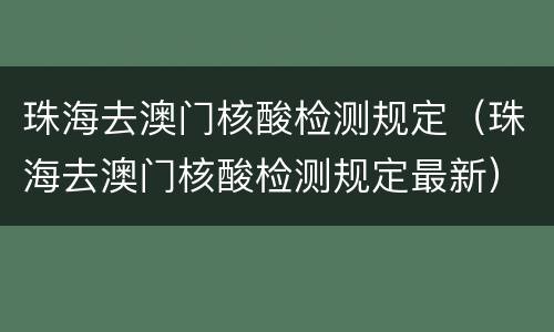 珠海去澳门核酸检测规定（珠海去澳门核酸检测规定最新）