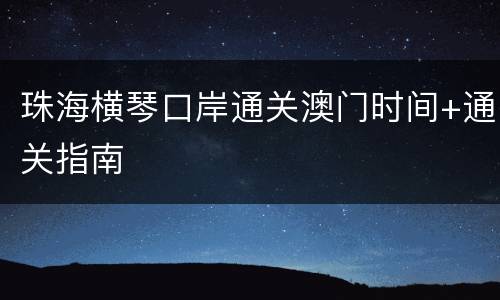 珠海横琴口岸通关澳门时间+通关指南