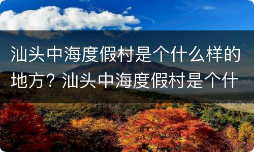 汕头中海度假村是个什么样的地方? 汕头中海度假村是个什么样的地方啊