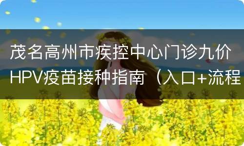 茂名高州市疾控中心门诊九价HPV疫苗接种指南（入口+流程）