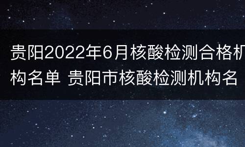贵阳2022年6月核酸检测合格机构名单 贵阳市核酸检测机构名单8月份
