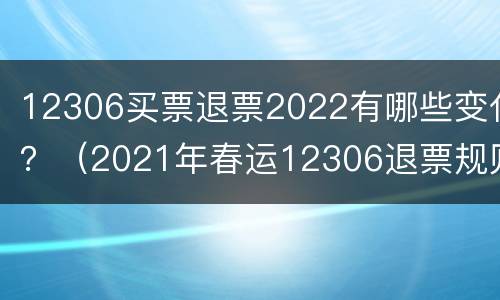 12306买票退票2022有哪些变化？（2021年春运12306退票规则）