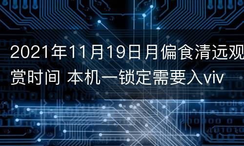 2021年11月19日月偏食清远观赏时间 本机一锁定需要入vivo账户的密码忘了怎么激活手机