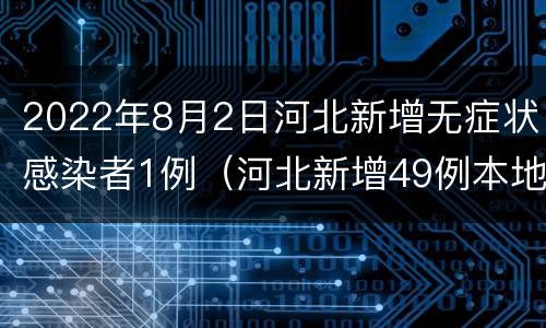 2022年8月2日河北新增无症状感染者1例（河北新增49例本地无症状感染）