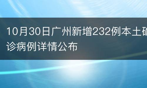 10月30日广州新增232例本土确诊病例详情公布