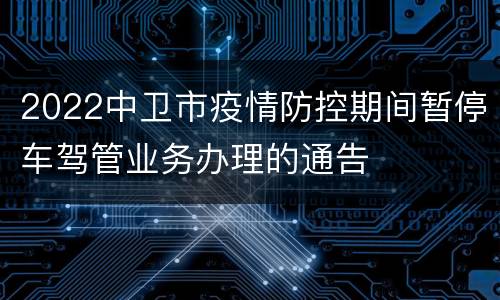2022中卫市疫情防控期间暂停车驾管业务办理的通告