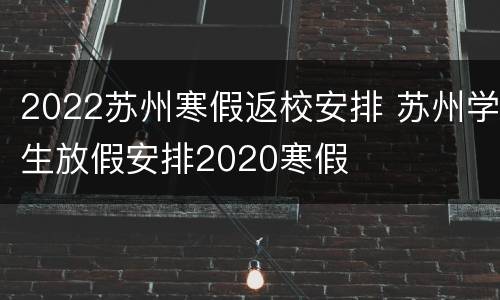 2022苏州寒假返校安排 苏州学生放假安排2020寒假