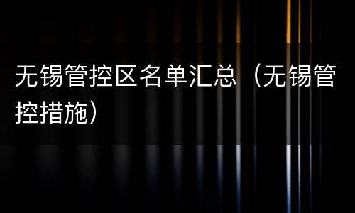 无锡管控区名单汇总（无锡管控措施）