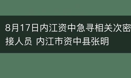 8月17日内江资中急寻相关次密接人员 内江市资中县张明